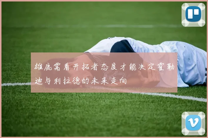 雄鹿需看开拓者态度才能决定霍勒迪与利拉德的未来走向
