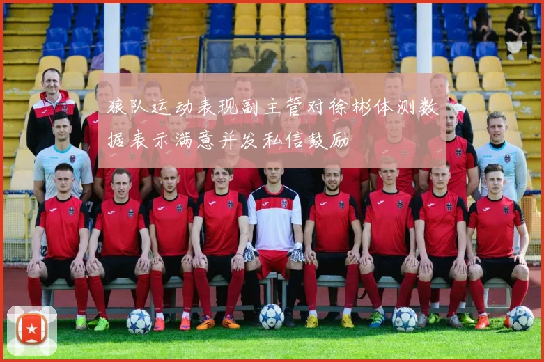 狼队运动表现副主管对徐彬体测数据表示满意并发私信鼓励