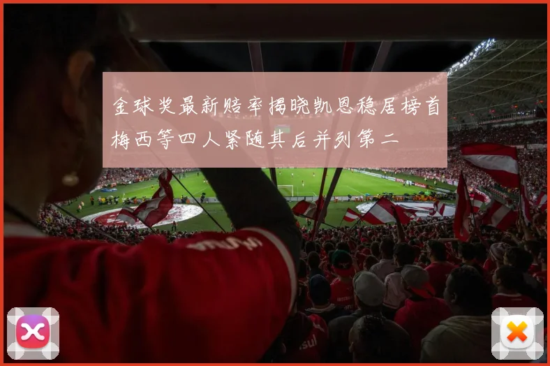 金球奖最新赔率揭晓凯恩稳居榜首梅西等四人紧随其后并列第二
