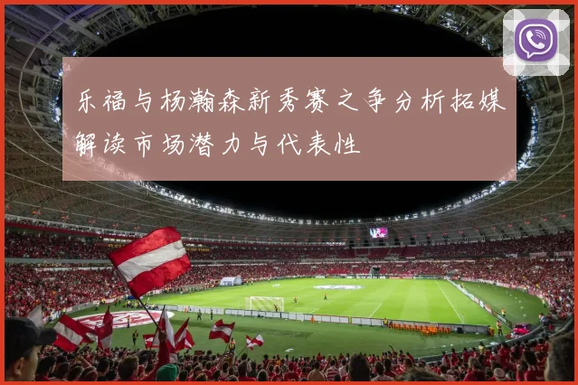 乐福与杨瀚森新秀赛之争分析拓媒解读市场潜力与代表性